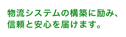 物流システムの構築に励み、信頼と安心を届けます。